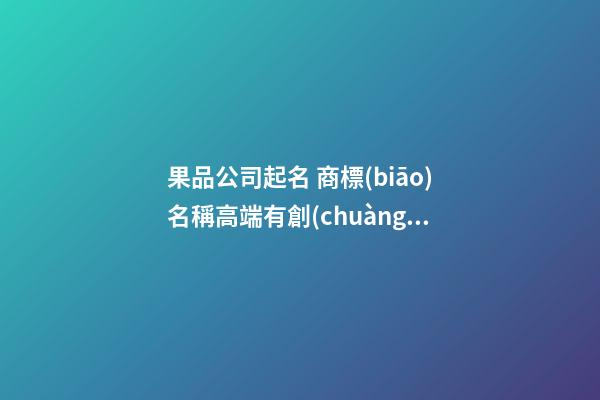果品公司起名 商標(biāo)名稱高端有創(chuàng)意,起名之家-第1張-公司起名-玄機(jī)派